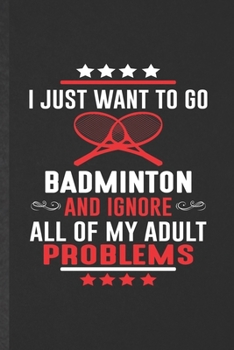 Paperback I Just Want to Go Badminton and Ignore All of My Adult Problems: Blank Badminton Player Funny Lined Notebook/ Journal For Badminton Coach, Inspiration Book