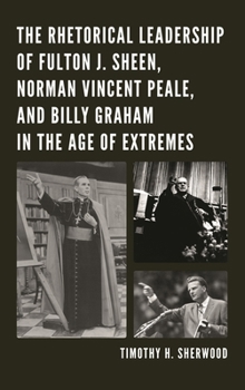 The Rhetorical Leadership of Fulton J. Sheen, Norman Vincent Peale, and Billy Graham in the Age of Extremes