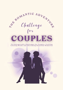 Paperback The Romantic Adventure Challenge for Couples: 70 Unforgettable Challenges for Couples, Crafting Lifelong Bonds and Cherishing Beautiful Memories Book