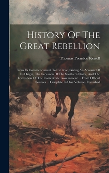 Hardcover History Of The Great Rebellion: From Its Commencement To Its Close, Giving An Account Of Its Origin, The Secession Of The Southern States, And The For Book