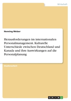 Herausforderungen im internationalen Personalmanagement. Kulturelle Unterschiede zwischen Deutschland und Kanada und ihre Auswirkungen auf die Personalplanung