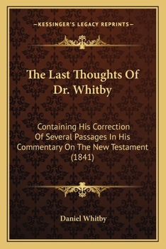 Paperback The Last Thoughts Of Dr. Whitby: Containing His Correction Of Several Passages In His Commentary On The New Testament (1841) Book