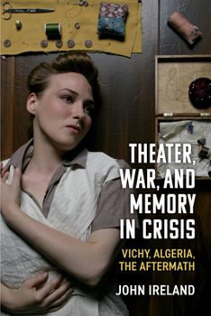 Hardcover Theater, War, and Memory in Crisis: Vichy, Algeria, the Aftermath Book