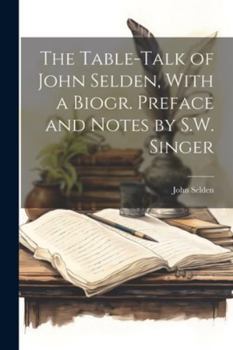 Paperback The Table-Talk of John Selden, With a Biogr. Preface and Notes by S.W. Singer Book