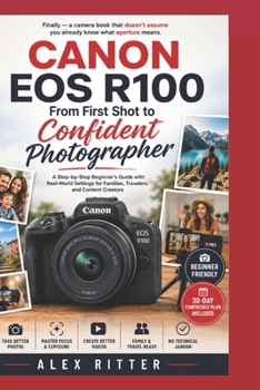 Canon EOS R100: From First Shot to Confident Photographer: A Step-by-Step Beginner’s Guide with Real-World Settings for Families, Travelers, and Content Creators (Camera Mastery Series”)