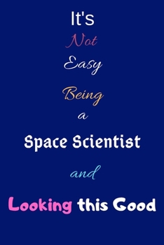 Paperback It's Not Easy Being a Space Scientist and Looking This Good: Blank-Lined Journal/Notebook/Diary for Space Scientists & STEM Students - Cool Birthday P Book