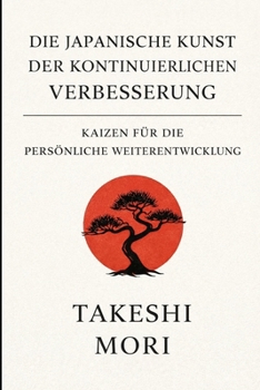 Kaizen – Die japanische Kunst der kontinuierlichen Verbesserung: Schritt für Schritt zu persönlichem Wachstum, besseren Gewohnheiten und nachhaltigem ... Philosophie aus Japan (German Edition)