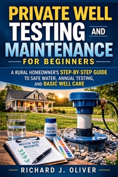 Paperback Private Well Testing and Maintenance for Beginners: A Rural Homeowner's Step-by-Step Guide to Safe Water, Annual Testing, and Basic Well Care Book