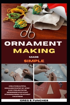 Paperback Ornament Making Made Simple: Create Beautiful Ornaments Step-By-Step - Easy Projects For Beginners Who Want Stunning Results Without The Stress Book