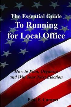Paperback The Essential Guide to Running for Local Office: How to Plan, Organize and Win Your Next Election Book