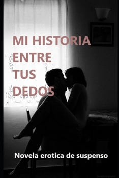 MI HISTORIA ENTRE TUS DEDOS: La mejor novela erotica de misterio y suspenso