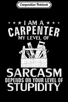 Paperback Composition Notebook: I'm A Carpenter My Level Of Sarcasm Funny Woodworking Gift Journal/Notebook Blank Lined Ruled 6x9 100 Pages Book