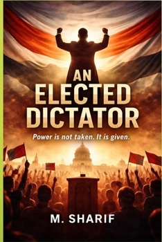 An Elected Dictator: Power is not taken, It is given.