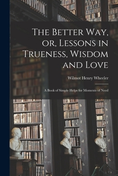 Paperback The Better Way, or, Lessons in Trueness, Wisdom and Love: a Book of Simple Helps for Moments of Need Book