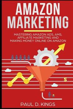 Paperback Amazon Marketing: Mastering Amazon Ads, AMS, Affiliate Marketing And Making Money Online On Amazon Book