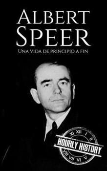 Albert Speer: Una vida de principio a fin (Biografías de la Segunda Guerra Mundial) (Spanish Edition)