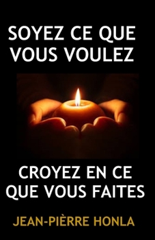 SOYEZ CE QUE VOUS VOULEZ: CROYEZ EN CE QUE VOUS FAITES