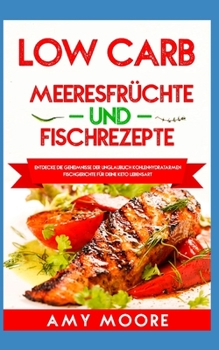 Low Carb Meeresfrüchte-und Fischrezepte: Entdecke die Geheimnisse der unglaublich kohlenhydratarmen Fischgerichte für deine Keto Lebensart (German Edition)