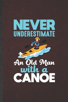 Paperback Never Underestimate an Old Man with a Canoe: Blank Canoeing Kayaking Funny Lined Notebook/ Journal For Outdoor Adventure, Inspirational Saying Unique Book