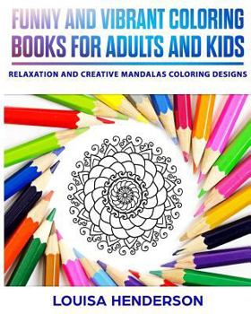 Funny And Vibrant Coloring Books For Adults And Kids: Relaxation And Creative Mandalas Coloring Designs (Mandalas Coloring Series) (Volume 1)