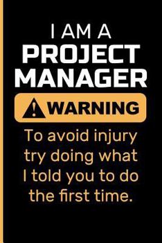 Paperback I Am a Project Manager Warning to Avoid Injury Try Doing What I Told You to Do the First Time. Book