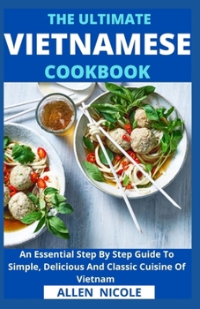 Paperback The Ultimate Vietnamese Cookbook: An Essential Step By Step Guide To Simple, Delicious And Classic Cuisine Of Vietnam Book