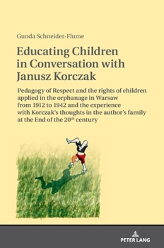 Hardcover Educating Children in Conversation with Janusz Korczak: Pedagogy of Respect and the rights of children applied in the orphanage in Warsaw from 1912 to Book
