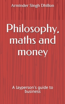 Paperback Philosophy, maths and money: a layperson's guide to business Book