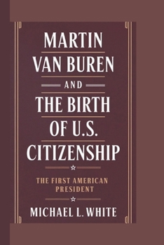 Paperback Martin Van Buren and the Birth of U.S. Citizenship: The First American President Book