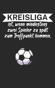 Kreisliga ist wenn mindestens zwei Spieler zu spät zum Treffpunkt kommen: Fußball Notizbuch für Kreisliga-Spieler und Fans mit Spruch. 120 Seiten Liniert. Perfektes Geschenk. (German Edition)