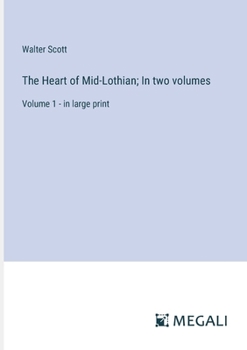 The Heart of Mid-Lothian; In two volumes: Volume 1 - in large print