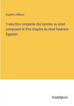 Paperback Traduction comparée des hymnes au soleil composant le XVe chapitre du rituel funéraire Égyptien [French] Book