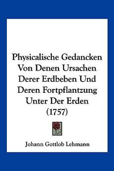 Paperback Physicalische Gedancken Von Denen Ursachen Derer Erdbeben Und Deren Fortpflantzung Unter Der Erden (1757) [German] Book