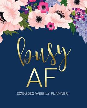 Busy AF: 2019-2020 Weekly Planner: July 1, 2019 to June 30, 2020: Weekly & Monthly View Planner, Organizer & Diary: Watercolor Florals on Navy Blue & Gold Lettering 6793