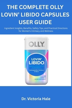The Complete OLLY Lovin' Libido Capsules User Guide: Ingredient Insights, Benefits, Safety Tips, and Practical Directions for Women's Intimacy and Wel