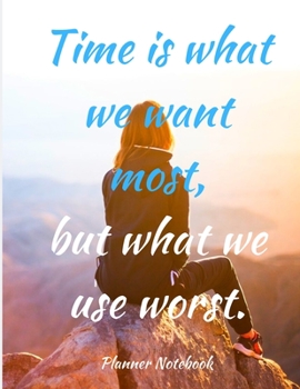 Time is what we want most, but what we use worst. Planner Notebook: 2020 Planner Notebook. Weekly And Monthly Agenda Schedule and Organizer with Space ... to do list, Journal, Diary, 53 Weeks 8,5x11
