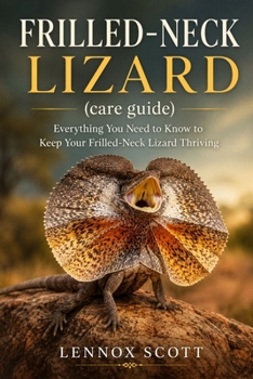 Paperback FRILLED-NECK LIZARD (care guide): Everything You Need to Know to Keep Your Frilled-Neck Lizard Thriving Book