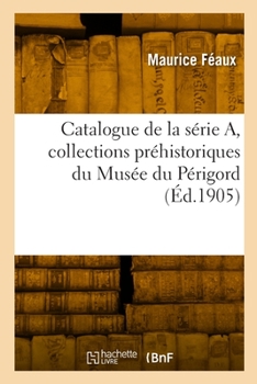 Paperback Catalogue de la série A, collections préhistoriques du Musée du Périgord [French] Book