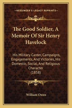 Paperback The Good Soldier, A Memoir Of Sir Henry Havelock: His Military Career, Campaigns, Engagements, And Victories, His Domestic, Social, And Religious Char Book