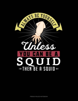 Paperback Always Be Yourself Unless You Can Be A Squid Then Be A Squid: French Ruled Notebook Book