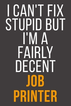 I Can't Fix Stupid But I'm A Fairly Decent Job Printer: Funny Blank Lined Notebook For Coworker, Boss & Friend