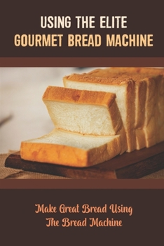 Paperback Using The Elite Gourmet Bread Machine: Make Great Bread Using The Bread Machine Book