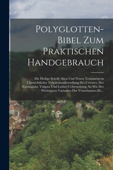 Polyglotten-Bibel Zum Praktischen Handgebrauch: Die Heilige Schrift Alten Und Neuen Testaments in Übersichtlicher Nebeneinanderstellung Des Urtextes, ... Der Vornehmsten De...