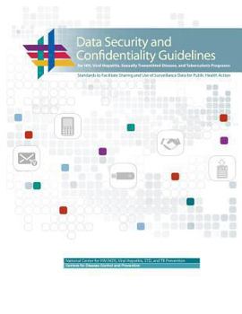 Data Security and Confidentiality Guidelines for HIV, Viral Hepatitis, Sexually Transmitted Disease, and Tuberculosis Programs: Standards to Facilitate Sharing and Use of Surveillance Data for Public