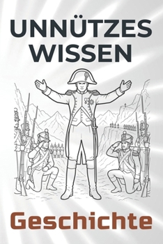 Unnützes Wissen Geschichte: 99 erstaunliche und kuriose Anekdoten aus der Weltgeschichte (German Edition)