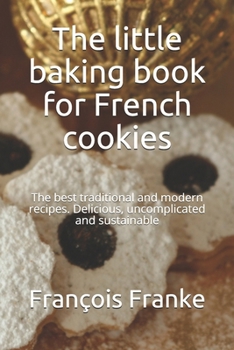 The little baking book for French cookies: The best traditional and modern recipes. Delicious, uncomplicated and sustainable