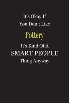 It's Okay If You Don't Like Pottery It's Kind Of A Smart People Thing Anyway: Blank Lined Notebook Journal Gift Idea