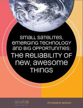 Paperback Small Satellites, Emerging Technology and Big Opportunities: The Reliability of New, Awesome Things Book