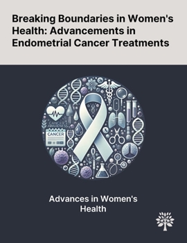 Breaking Boundaries in Women's Health: Advancements in Endometrial Cancer Treatments