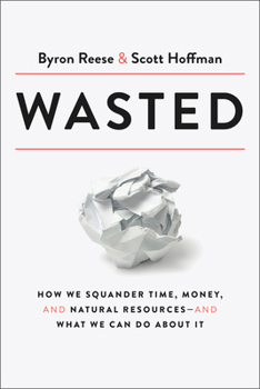 Hardcover Wasted: How We Squander Time, Money, and Natural Resources-And What We Can Do about It Book
